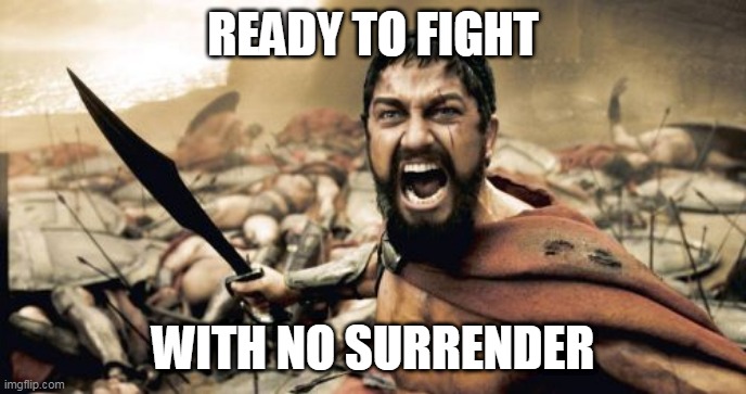 No Surrender | READY TO FIGHT; WITH NO SURRENDER | image tagged in memes,sparta leonidas,warrior,no surrender,judas priest,ready to fight | made w/ Imgflip meme maker