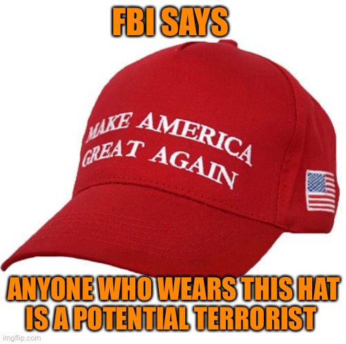 MAGA HAT | FBI SAYS ANYONE WHO WEARS THIS HAT
IS A POTENTIAL TERRORIST | image tagged in maga hat | made w/ Imgflip meme maker