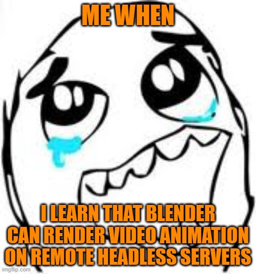Tears Of Joy Meme | ME WHEN; I LEARN THAT BLENDER CAN RENDER VIDEO ANIMATION ON REMOTE HEADLESS SERVERS | image tagged in memes,tears of joy | made w/ Imgflip meme maker
