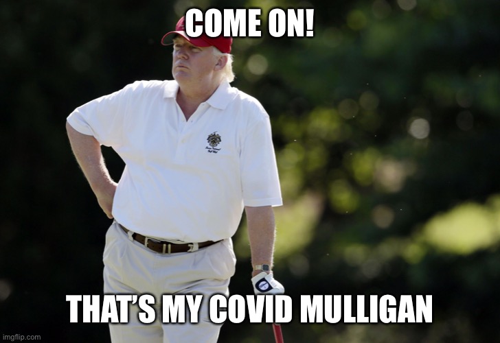 fat trump golfing | COME ON! THAT’S MY COVID MULLIGAN | image tagged in fat trump golfing | made w/ Imgflip meme maker