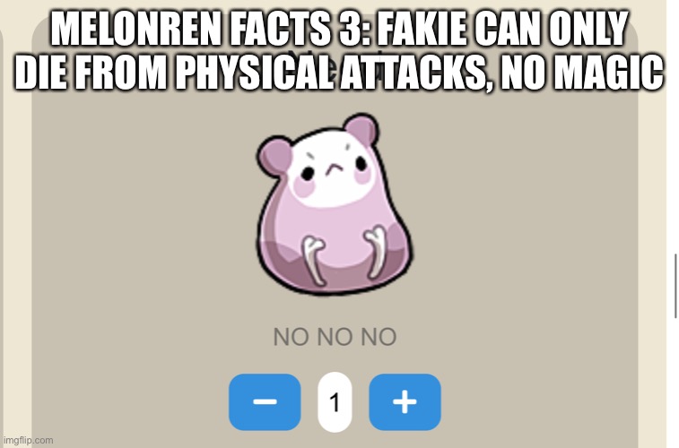Need NO NO NO | MELONREN FACTS 3: FAKIE CAN ONLY DIE FROM PHYSICAL ATTACKS, NO MAGIC | image tagged in need no no no | made w/ Imgflip meme maker