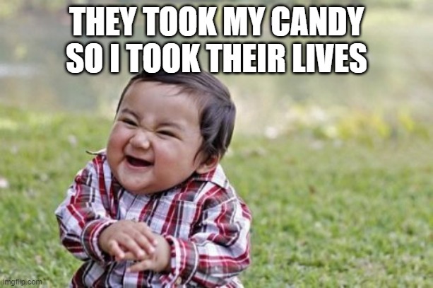 free epic tuna | THEY TOOK MY CANDY SO I TOOK THEIR LIVES | image tagged in memes,evil toddler | made w/ Imgflip meme maker