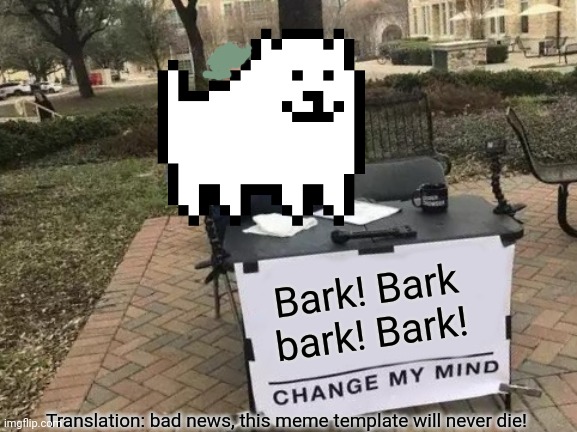 Annoying meme | Bark! Bark bark! Bark! Translation: bad news, this meme template will never die! | image tagged in annoying,dog,undertale,change my mind,barking | made w/ Imgflip meme maker