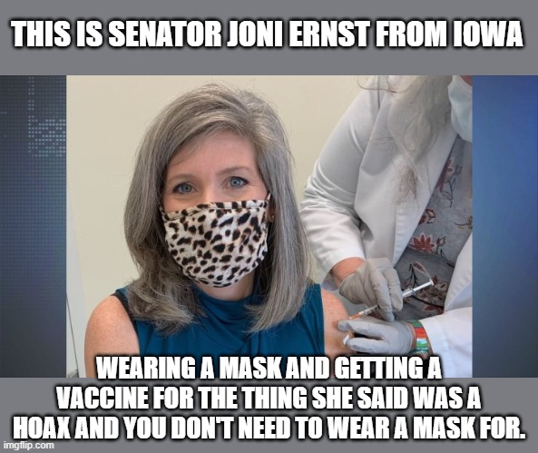 THIS IS SENATOR JONI ERNST FROM IOWA; WEARING A MASK AND GETTING A VACCINE FOR THE THING SHE SAID WAS A HOAX AND YOU DON'T NEED TO WEAR A MASK FOR. | made w/ Imgflip meme maker