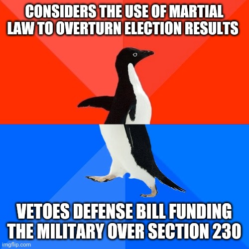 Trump is once again cognitively dissonant. | CONSIDERS THE USE OF MARTIAL LAW TO OVERTURN ELECTION RESULTS; VETOES DEFENSE BILL FUNDING THE MILITARY OVER SECTION 230 | image tagged in memes,socially awesome awkward penguin | made w/ Imgflip meme maker