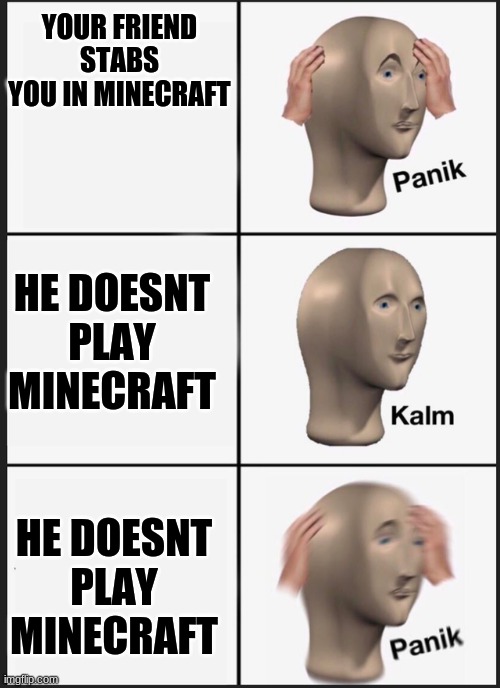 When your Friend Don't Play Minecraft | YOUR FRIEND STABS YOU IN MINECRAFT; HE DOESNT PLAY MINECRAFT; HE DOESNT PLAY MINECRAFT | image tagged in minecraft | made w/ Imgflip meme maker
