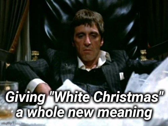 Scarface Cocaine | Giving "White Christmas" a whole new meaning | image tagged in scarface cocaine | made w/ Imgflip meme maker