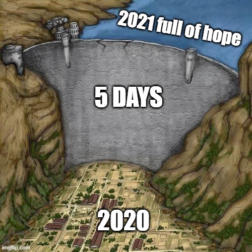 2021 hope | 2021 full of hope; 5 DAYS; 2020 | image tagged in water dam meme,2021,2020 | made w/ Imgflip meme maker