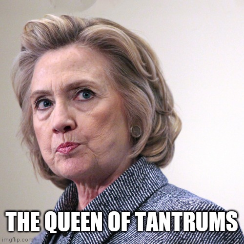 hillary clinton pissed | THE QUEEN OF TANTRUMS | image tagged in hillary clinton pissed | made w/ Imgflip meme maker