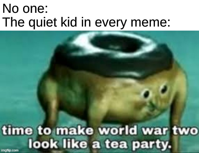 No one:
The quiet kid in every meme: | made w/ Imgflip meme maker