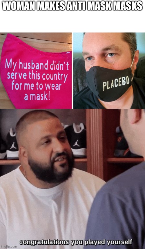 at least they are wearing a mask | WOMAN MAKES ANTI MASK MASKS | image tagged in congratulations you played yourself | made w/ Imgflip meme maker