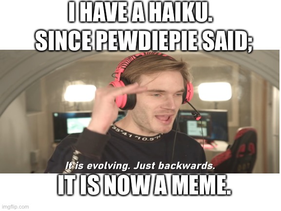 I HAVE A HAIKU. SINCE PEWDIEPIE SAID;; IT IS NOW A MEME. | image tagged in evolution | made w/ Imgflip meme maker