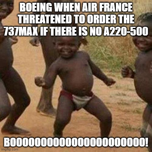 Troo | BOEING WHEN AIR FRANCE THREATENED TO ORDER THE 737MAX IF THERE IS NO A220-500; BOOOOOOOOOOOOOOOOOOOOOO! | image tagged in memes,third world success kid | made w/ Imgflip meme maker
