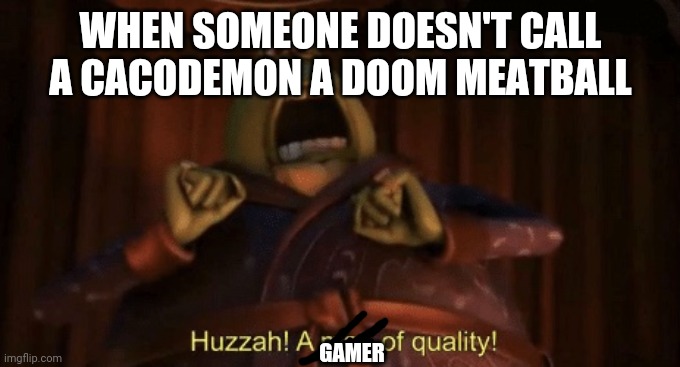 There cacodemons not doom meatballs |  WHEN SOMEONE DOESN'T CALL A CACODEMON A DOOM MEATBALL; GAMER | image tagged in a man of quality | made w/ Imgflip meme maker