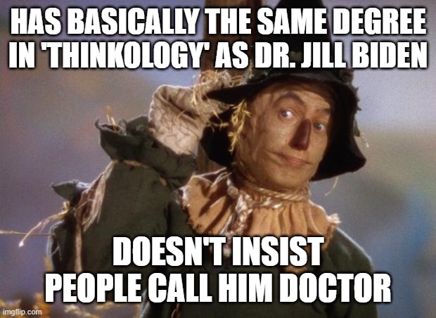 Scarecrow | HAS BASICALLY THE SAME DEGREE IN 'THINKOLOGY' AS DR. JILL BIDEN; DOESN'T INSIST PEOPLE CALL HIM DOCTOR | image tagged in scarecrow | made w/ Imgflip meme maker