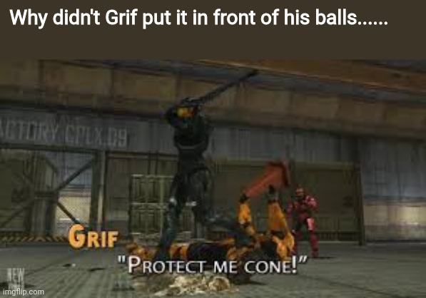 Protect me cone | Why didn't Grif put it in front of his balls...... | image tagged in protect me cone | made w/ Imgflip meme maker