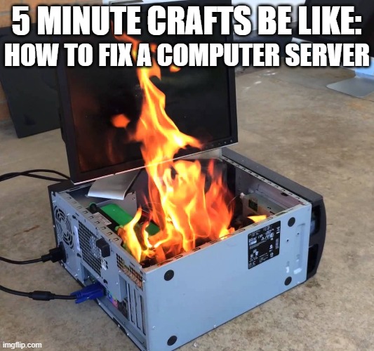 5 Minute Crafts be like: | 5 MINUTE CRAFTS BE LIKE:; HOW TO FIX A COMPUTER SERVER | image tagged in server on fire,oh wow are you actually reading these tags | made w/ Imgflip meme maker