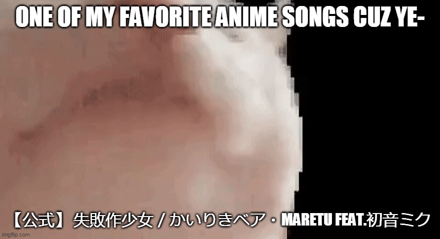 Vibing cat | ONE OF MY FAVORITE ANIME SONGS CUZ YE-; 【公式】 失敗作少女／かいりきベア・MARETU FEAT.初音ミク | image tagged in vibing cat | made w/ Imgflip meme maker