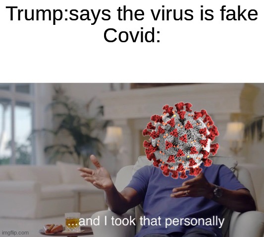 ...and I took that personally | Trump:says the virus is fake
Covid: | image tagged in and i took that personally,ha karma,karma,donald trump,memes,covid-19 | made w/ Imgflip meme maker