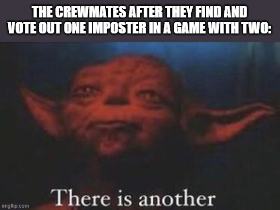 Is this even a meme? | THE CREWMATES AFTER THEY FIND AND VOTE OUT ONE IMPOSTER IN A GAME WITH TWO: | image tagged in yoda there is another | made w/ Imgflip meme maker