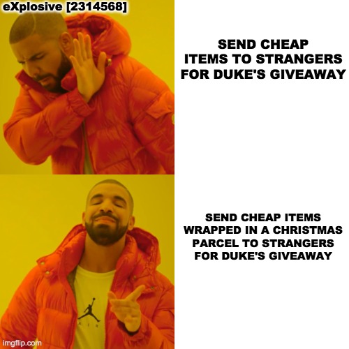 Drake Hotline Bling Meme | SEND CHEAP ITEMS TO STRANGERS FOR DUKE'S GIVEAWAY; eXplosive [2314568]; SEND CHEAP ITEMS WRAPPED IN A CHRISTMAS PARCEL TO STRANGERS FOR DUKE'S GIVEAWAY | image tagged in memes,drake hotline bling | made w/ Imgflip meme maker