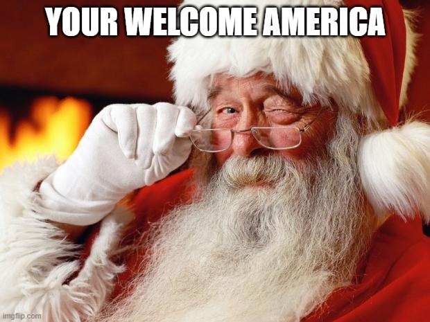 santa | YOUR WELCOME AMERICA | image tagged in santa | made w/ Imgflip meme maker