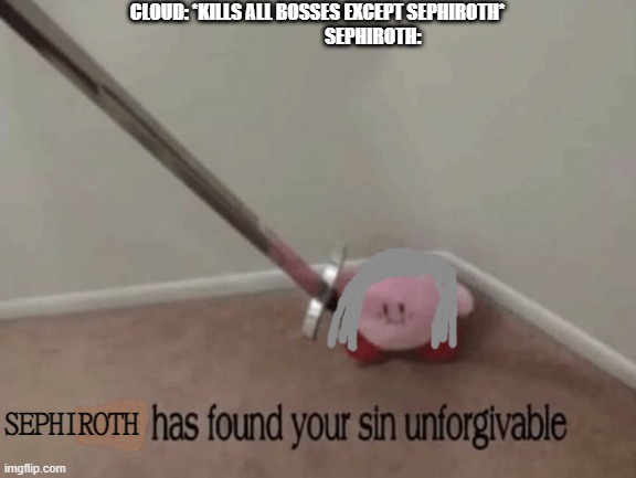 Sephiroth has found your sin unforgivable | CLOUD: *KILLS ALL BOSSES EXCEPT SEPHIROTH*
                              SEPHIROTH:; SEPHIROTH | image tagged in kirby has found your sin unforgivable | made w/ Imgflip meme maker