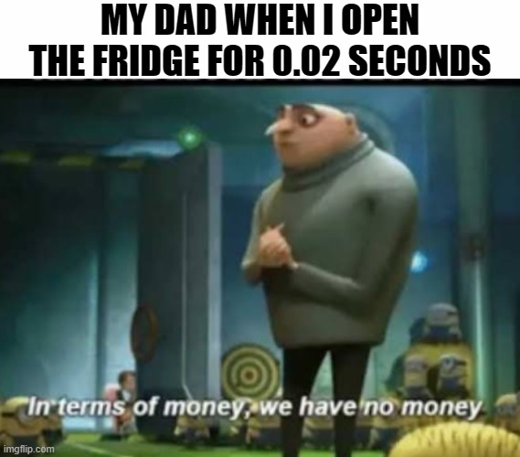 MY DAD WHEN I OPEN THE FRIDGE FOR 0.02 SECONDS | image tagged in white text box,in terms of money | made w/ Imgflip meme maker