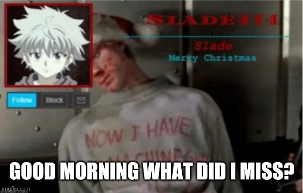 Slade414 Christmas template | GOOD MORNING WHAT DID I MISS? | image tagged in slade414 christmas template | made w/ Imgflip meme maker