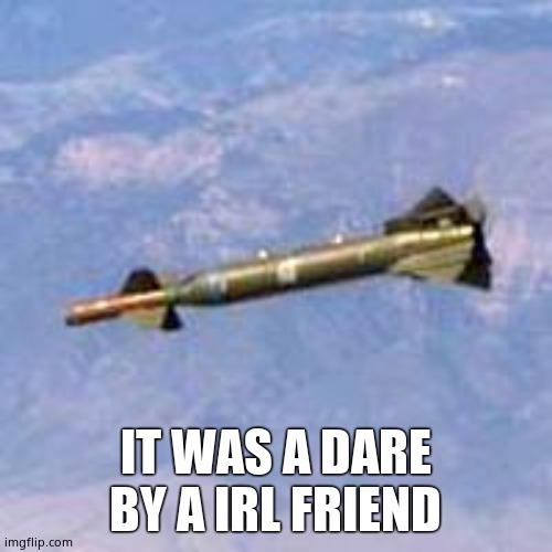 Bunker Buster | IT WAS A DARE BY A IRL FRIEND | image tagged in bunker buster | made w/ Imgflip meme maker