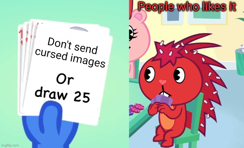 Uno draw 25 (HTF) | People who likes it; Don't send cursed images | image tagged in uno draw 25 htf,memes,uno draw 25 cards,uno or draw 25,funny,relatable | made w/ Imgflip meme maker