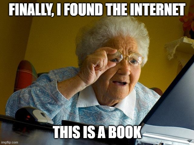 Grandma Finds The Internet Meme | FINALLY, I FOUND THE INTERNET THIS IS A BOOK | image tagged in memes,grandma finds the internet | made w/ Imgflip meme maker