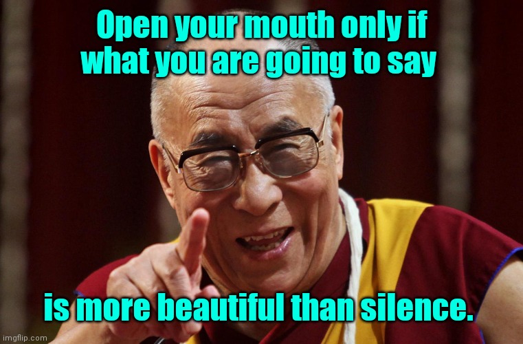 A wise man. | Open your mouth only if what you are going to say; is more beautiful than silence. | image tagged in dali lama,funny | made w/ Imgflip meme maker