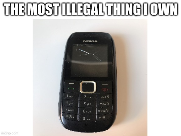 How does this happen | THE MOST ILLEGAL THING I OWN | image tagged in nokia,meme | made w/ Imgflip meme maker