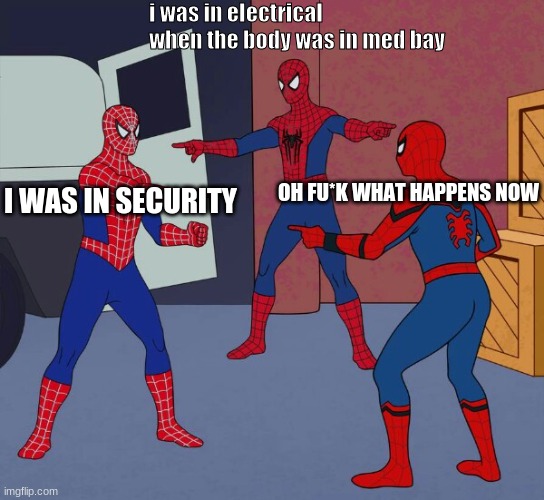 Spider Man Triple | i was in electrical when the body was in med bay; I WAS IN SECURITY; OH FU*K WHAT HAPPENS NOW | image tagged in spider man triple | made w/ Imgflip meme maker