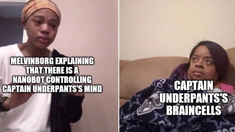 Captain underpants | CAPTAIN UNDERPANTS'S BRAINCELLS; MELVINBORG EXPLAINING THAT THERE IS A NANOBOT CONTROLLING CAPTAIN UNDERPANTS'S MIND | image tagged in me explaining to my mom | made w/ Imgflip meme maker