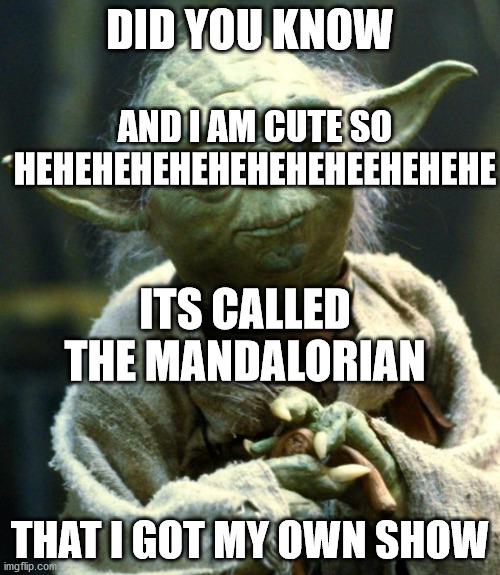Star Wars Yoda Meme | DID YOU KNOW; AND I AM CUTE SO HEHEHEHEHEHEHEHEHEEHEHEHE; ITS CALLED THE MANDALORIAN; THAT I GOT MY OWN SHOW | image tagged in memes,star wars yoda | made w/ Imgflip meme maker