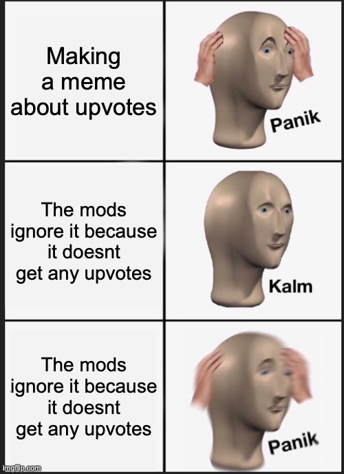 Panik Kalm Panik | Making a meme about upvotes; The mods ignore it because it doesnt get any upvotes; The mods ignore it because it doesnt get any upvotes | image tagged in memes,panik kalm panik | made w/ Imgflip meme maker