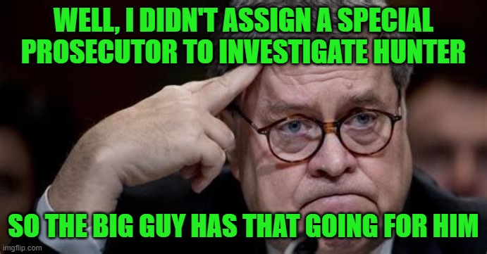 AG Barr | WELL, I DIDN'T ASSIGN A SPECIAL PROSECUTOR TO INVESTIGATE HUNTER SO THE BIG GUY HAS THAT GOING FOR HIM | image tagged in ag barr | made w/ Imgflip meme maker