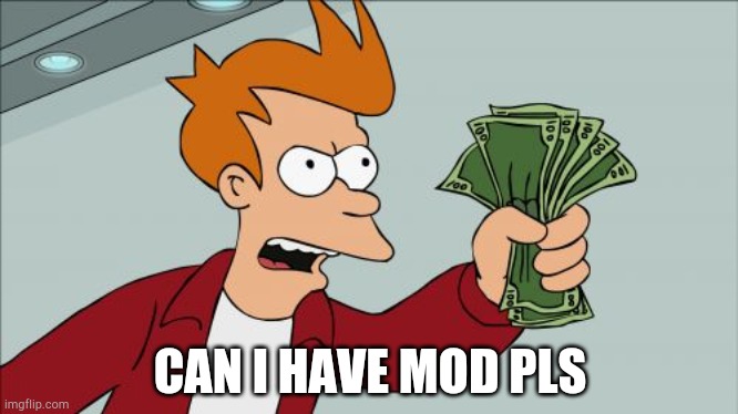 Shut Up And Take My Money Fry | CAN I HAVE MOD PLS | image tagged in memes,shut up and take my money fry | made w/ Imgflip meme maker
