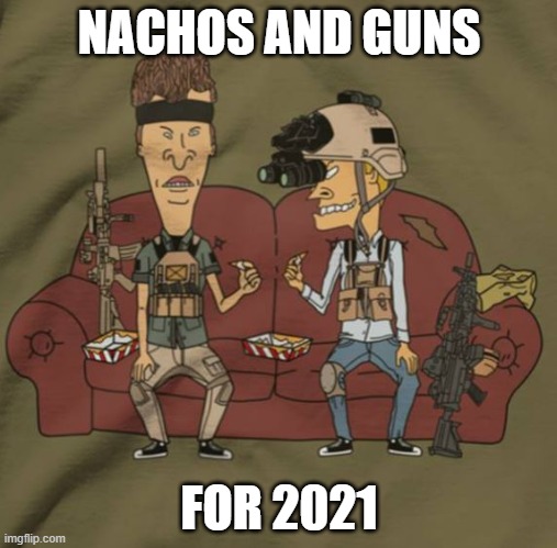 Nachos and Guns | NACHOS AND GUNS; FOR 2021 | image tagged in beavis and butthead | made w/ Imgflip meme maker