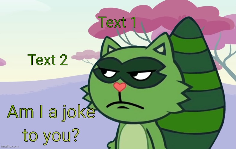 Lifty "Am I a joke to you?" (HTF) | Text 1; Text 2 | image tagged in lifty am i a joke to you htf,am i a joke to you,memes | made w/ Imgflip meme maker