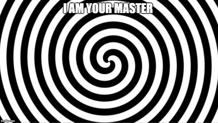 Hypnotize | I AM YOUR MASTER | image tagged in hypnotize | made w/ Imgflip meme maker