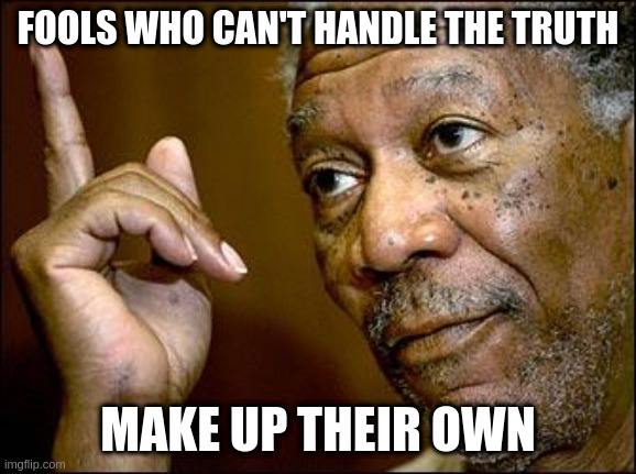 This Morgan Freeman | FOOLS WHO CAN'T HANDLE THE TRUTH; MAKE UP THEIR OWN | image tagged in this morgan freeman | made w/ Imgflip meme maker