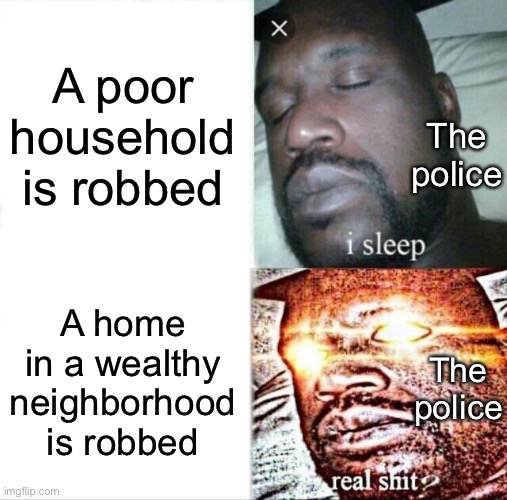 The police serve the rich | A poor household is robbed; The police; A home in a wealthy neighborhood is robbed; The police | image tagged in memes,sleeping shaq,socialism,private property,police,acab | made w/ Imgflip meme maker