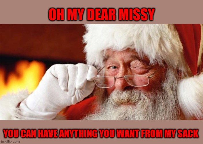OH MY DEAR MISSY YOU CAN HAVE ANYTHING YOU WANT FROM MY SACK | made w/ Imgflip meme maker