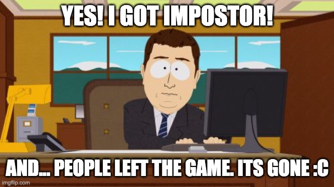 Man, why is it every single time that I get impostor? | YES! I GOT IMPOSTOR! AND... PEOPLE LEFT THE GAME. ITS GONE :C | image tagged in memes,aaaaand its gone,why_,dank memes,funny | made w/ Imgflip meme maker