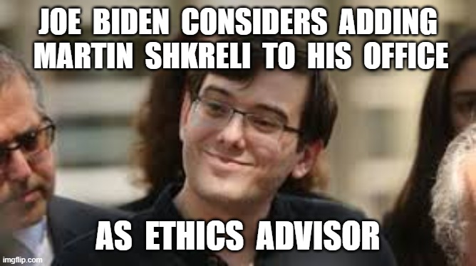 JOE  BIDEN  CONSIDERS  ADDING  MARTIN  SHKRELI  TO  HIS  OFFICE; AS  ETHICS  ADVISOR | image tagged in joe biden,creepy joe biden,corruption | made w/ Imgflip meme maker