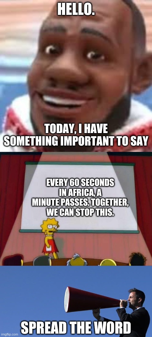 IMPORTANT MESSAGE | HELLO. TODAY, I HAVE SOMETHING IMPORTANT TO SAY; EVERY 60 SECONDS IN AFRICA, A MINUTE PASSES. TOGETHER, WE CAN STOP THIS. SPREAD THE WORD | image tagged in memes,funny,africa,bruh,announcement | made w/ Imgflip meme maker