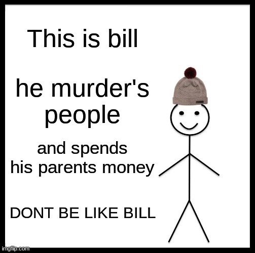 bill | This is bill; he murder's people; and spends his parents money; DONT BE LIKE BILL | image tagged in memes,be like bill | made w/ Imgflip meme maker
